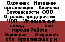 Охранник › Название организации ­ Аксиома Безопасности, ООО › Отрасль предприятия ­ ЧОП › Минимальный оклад ­ 45 000 - Все города Работа » Вакансии   . Амурская обл.,Архаринский р-н